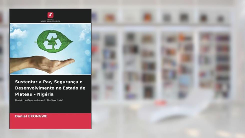 Sustentar a Paz, Segurança e Desenvolvimento no Estado de Plateau - Nigéria: Modelo de Desenvolvimento Multi-sectorial, do autor Daniel Ekongwe