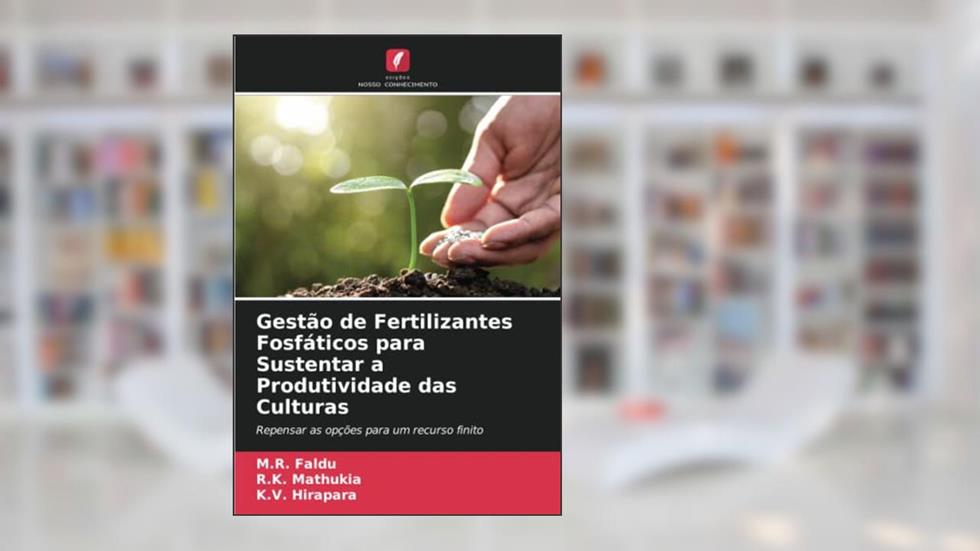 Gestão de Fertilizantes Fosfáticos para Sustentar a Produtividade das Culturas: Repensar as opções para um recurso finito, do autor M. R. Faldu; R. K. Mathukia; K. V. Hirapara