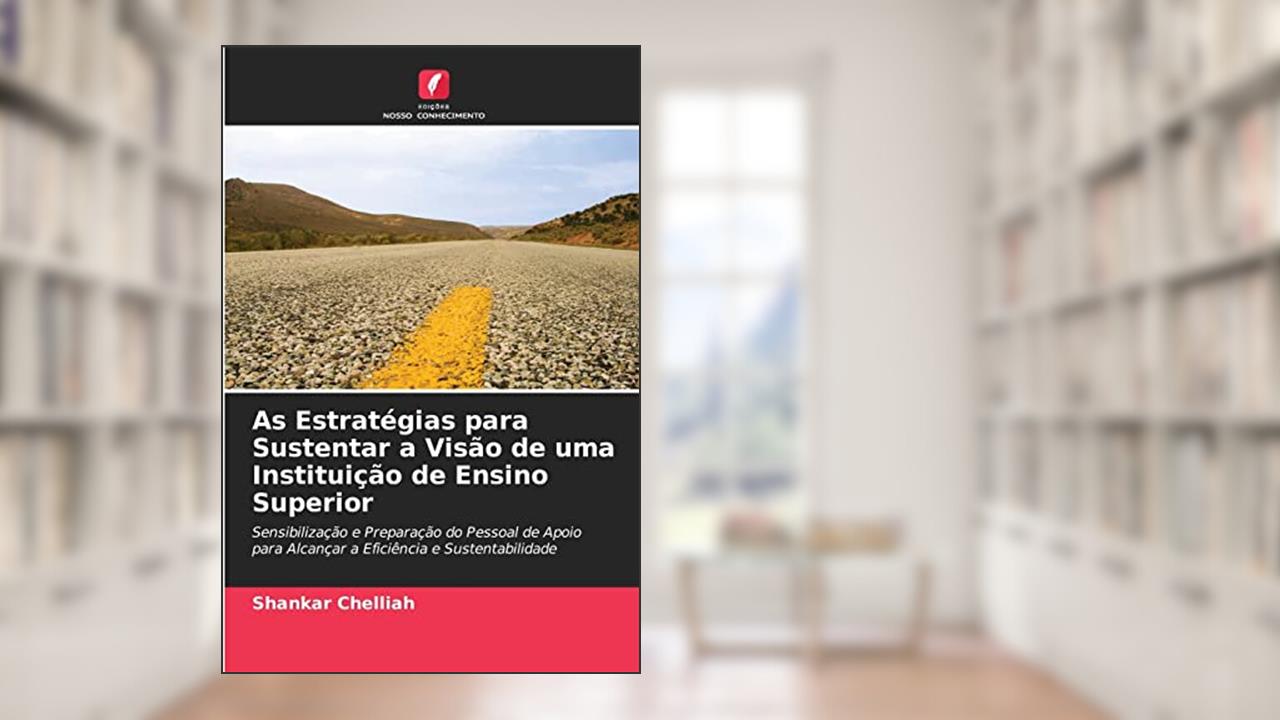 As Estratégias para Sustentar a Visão de uma Instituição de Ensino Superior: Sensibilização e Preparação do Pessoal de Apoio para Alcançar a Eficiência e Sustentabilidade, do autor Shankar Chelliah