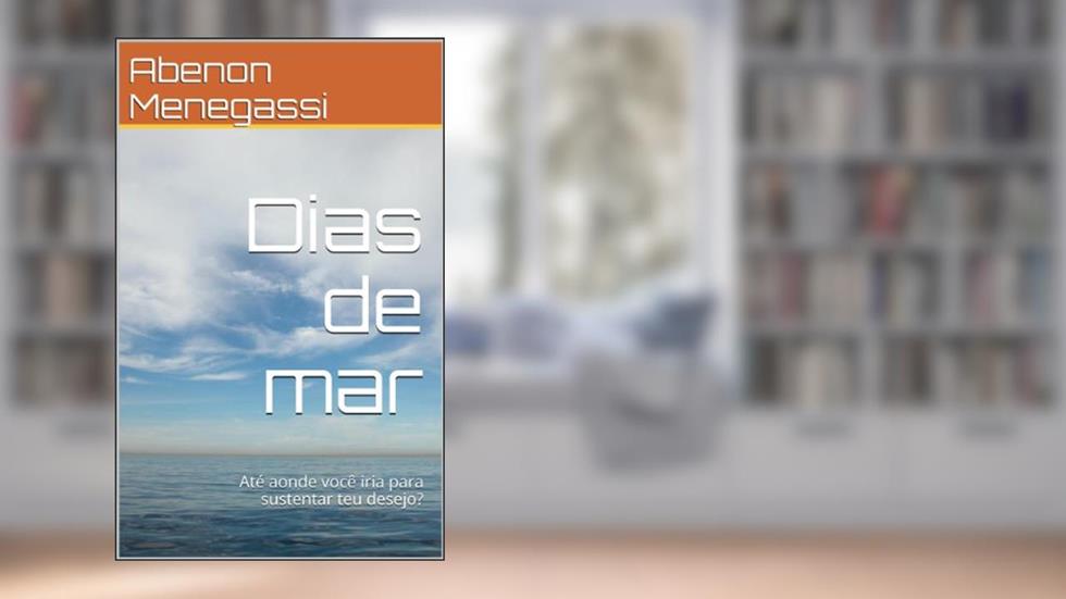 Dias de mar: Até aonde você iria para sustentar teu desejo?, do autor Abenon Menegassi
