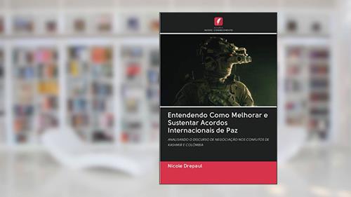 Capa de Entendendo Como Melhorar e Sustentar Acordos Internacionais de Paz: ANALISANDO O DISCURSO DE NEGOCIAÇÃO NOS CONFLITOS DE KASHMIR E COLÔMBIA, do autor Nicole Drepaul
