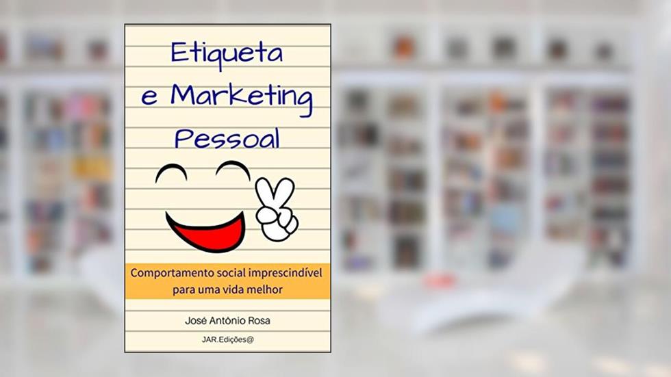 Etiqueta & Marketing Pessoal: Comportamento social imprescindível para uma vida melhor, do autor José Antônio Rosa