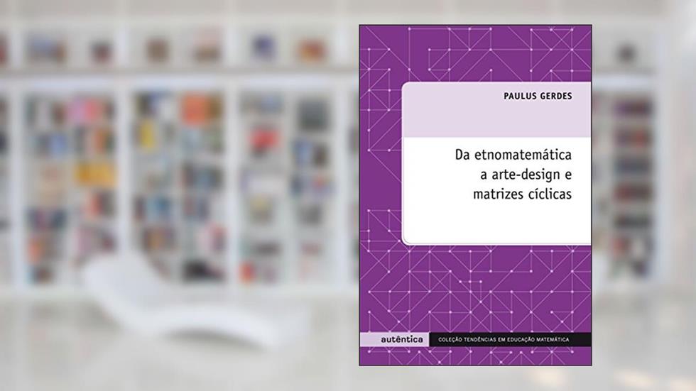 Da etnomatemática a arte-design e matrizes cíclicas, do autor Paulus Gerdes