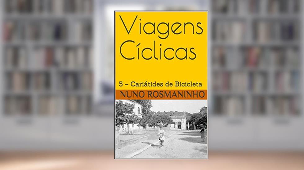 Viagens Cíclicas: 5 - Cariátides de Bicicleta, do autor Nuno Rosmaninho