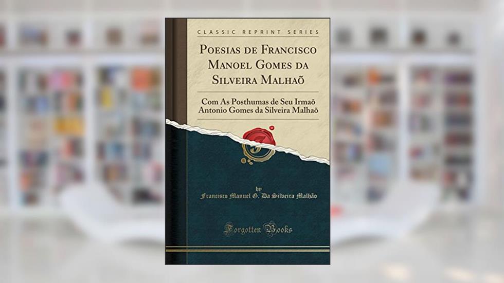 Poesias de Francisco Manoel Gomes da Silveira Malhaõ: Com As Posthumas de Seu Irmaõ Antonio Gomes da Silveira Malhaõ (Classic Reprint), do autor Francisco Manuel G. Da Silveira Malhão