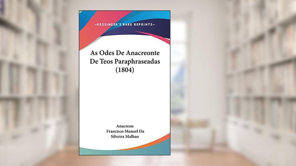 As Odes De Anacreonte De Teos Paraphraseadas (1804), do autor Anacreon; Francisco Manoel Da Silveira Malhao