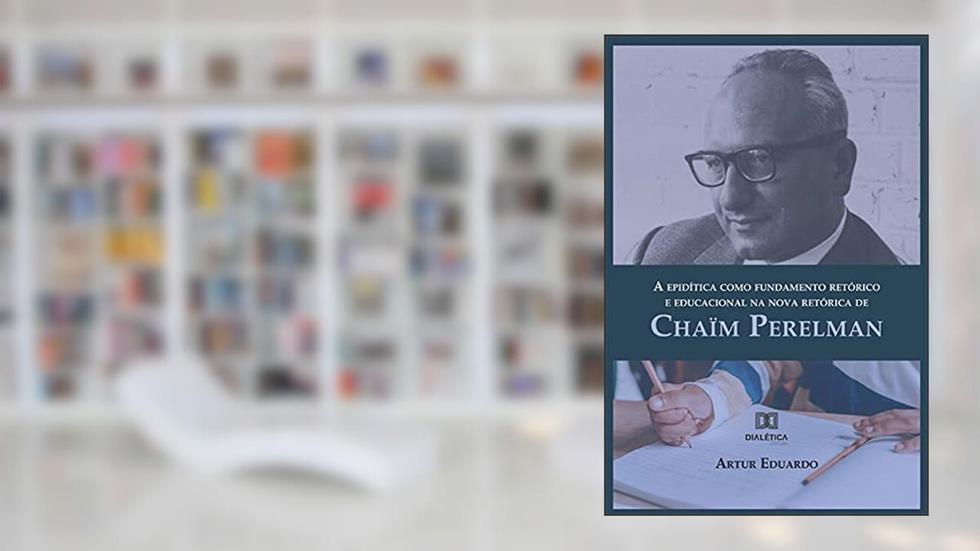 A epidítica como fundamento retórico e educacional na nova retórica de Chaïm Perelman, do autor Artur Eduardo