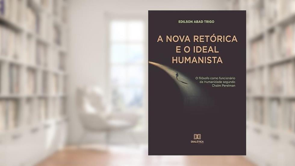 A Nova Retórica e o Ideal Humanista: o filósofo como funcionário da Humanidade segundo Chaïm Perelman, do autor Edilson Abad Trigo