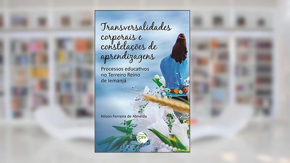 Transversalidades corporais e constelações de aprendizagens: processos educativos no terreiro reino de Iemanjá, do autor Nilson Ferreira de Almeida