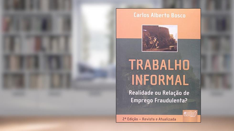 Trabalho Informal - Realidade ou Relação de Emprego Fraudulenta?, do autor Carlos Alberto Bosco