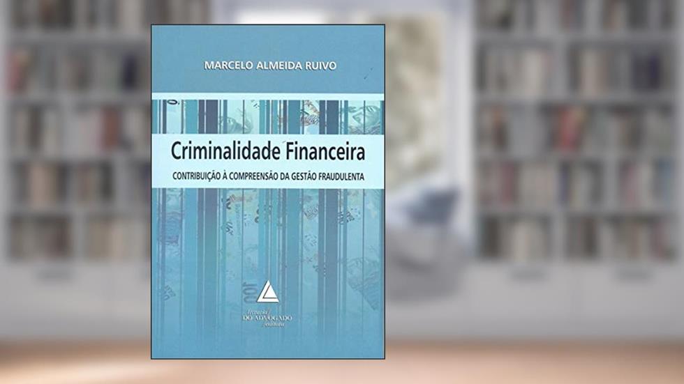 Criminalidade Financeira: Contribuição à Compreensão Da Gestão Fraudulenta, do autor Marcelo Almeida Ruivo