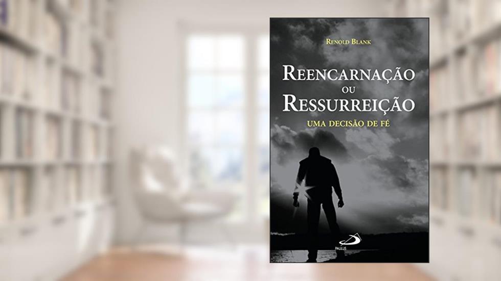 Reencarnação ou ressurreição: Uma decisão de fé (Teologia Hoje), do autor Renold Blank