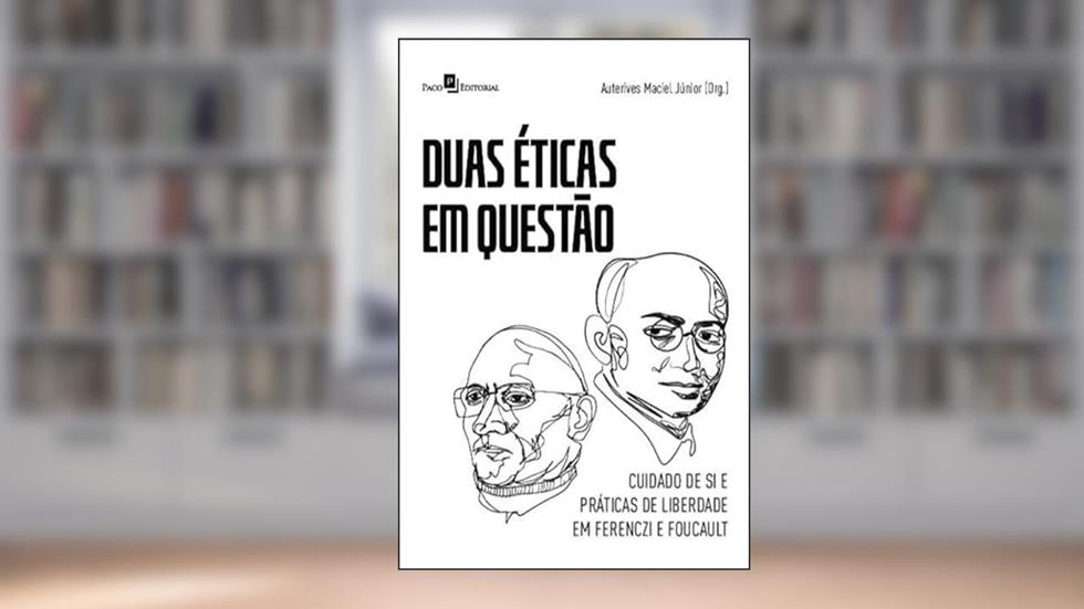 Duas éticas em Questão: Cuidado de si e Práticas de Liberdade em Ferenczi e Foucault, do autor Auterives Maciel Júnior