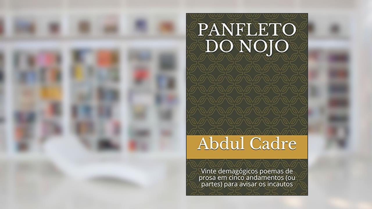 PANFLETO DO NOJO: Vinte demagógicos poemas de prosa em cinco andamentos (ou partes) para avisar os incautos (Portuguese Edition), do autor Abdul Cadre