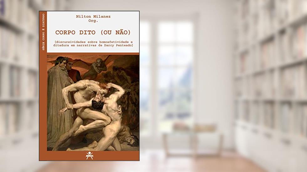 CORPO DITO (OU NÃO): DISCURSIVIDADES SOBRE HOMOAFETIVIDADE E DITADURA EM NARRATIVAS DE DARCY PENTEADO, do autor Nilton Milanez