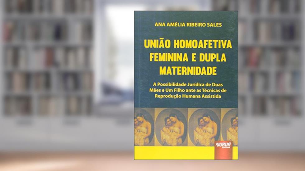 União Homoafetiva Feminina e Dupla Maternidade - A Possibilidade Jurídica de Duas Mães e Um Filho ante as Técnicas de Reprodução Humana Assistida, do autor Ana Amélia Ribeiro Sales