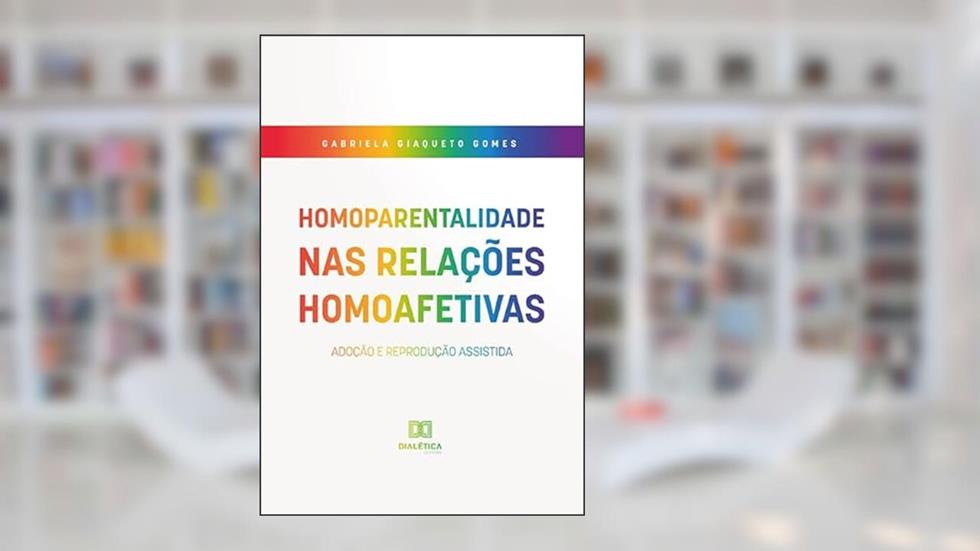 Homoparentalidade nas relações homoafetivas: adoção e reprodução assistida, do autor Gabriela Giaqueto Gomes.