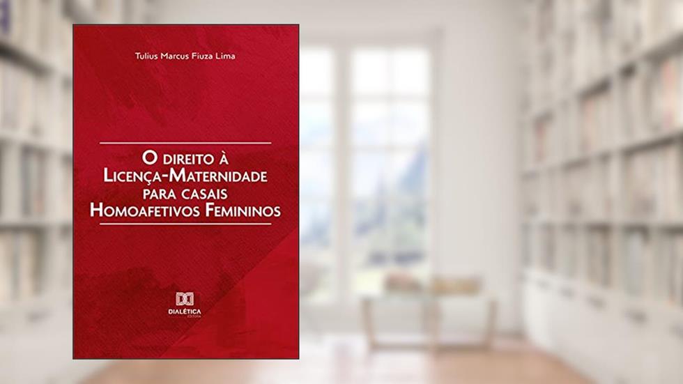 O direito à licença-maternidade para casais homoafetivos femininos, do autor TULIUS MARCUS FIUZA LIMA