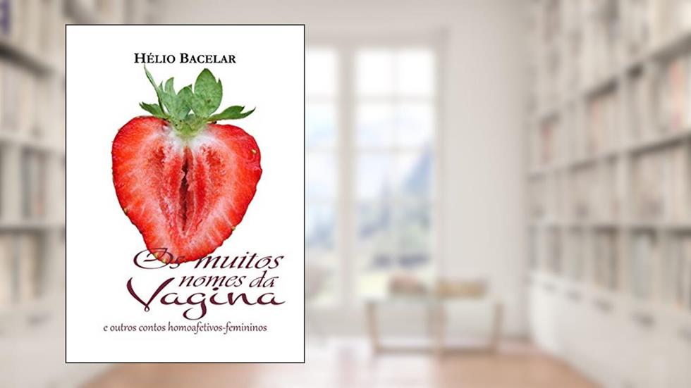 Os muitos nomes da Vagina: e outros contos homoafetivos, do autor Hélio Bacelar