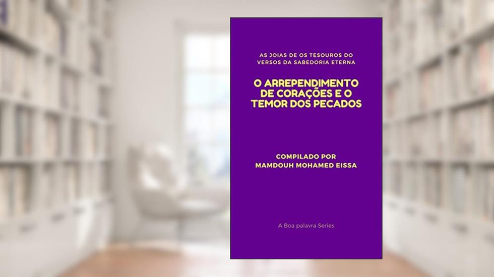 O ARREPENDIMENTO DE CORAÇÕES E O TEMOR DOS PECADOS: AS JOIAS DE OS TESOUROS DO VERSOS DA SABEDORIA ETERNA (A Boa palavra Series Livro 5), do autor MAMDOUH MOHAMED EISSA