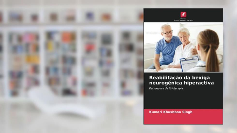 Reabilitação da bexiga neurogénica hiperactiva: Perspectiva da fisioterapia, do autor Kumari Khushboo Singh; Jimshad T. U.; Anil T. John