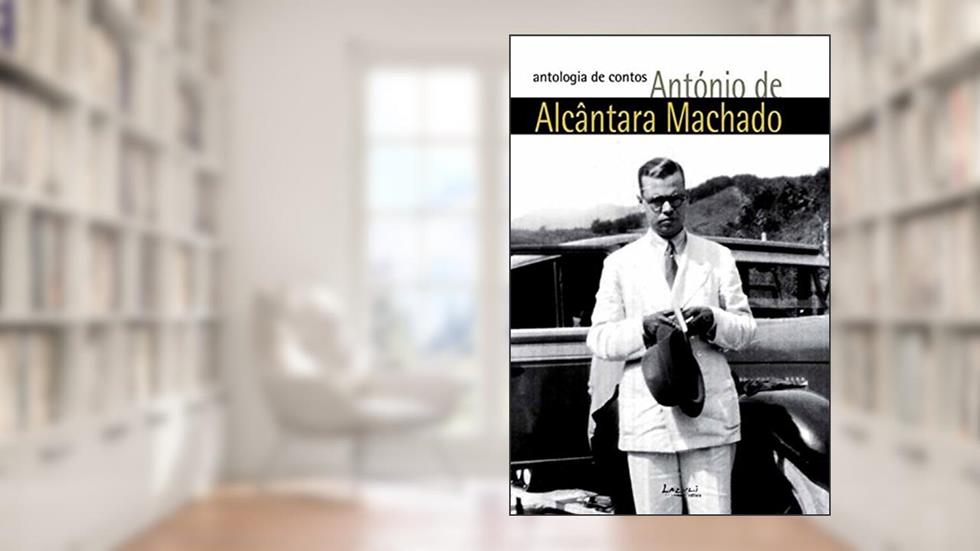 António de Alcântara Machado: antologia de contos: Obra (quase) completa, do autor António de Alcântara Machado