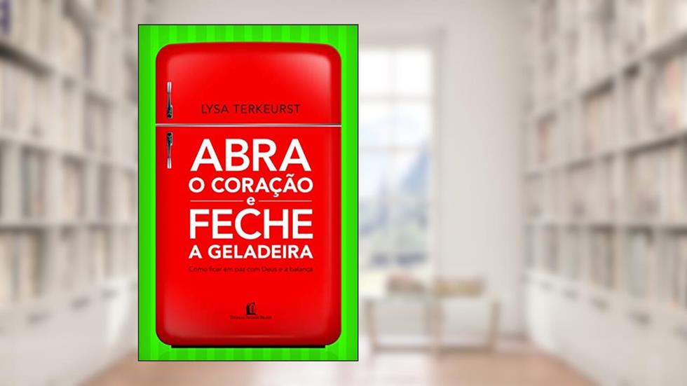 Abra o coração e feche a geladeira, do autor Lysa Terkeurst