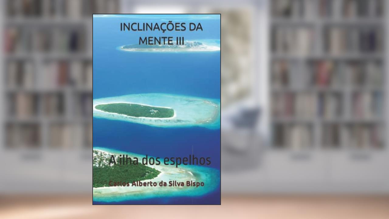 INCLINAÇÕES DA MENTE III: A ilha dos espelhos (Portuguese Edition), do autor Carlos Alberto da Silva Bispo