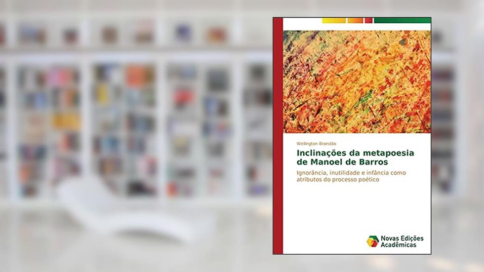 Inclinações da metapoesia de Manoel de Barros: Ignorância, inutilidade e infância como atributos do processo poético, do autor Brandão Wellington