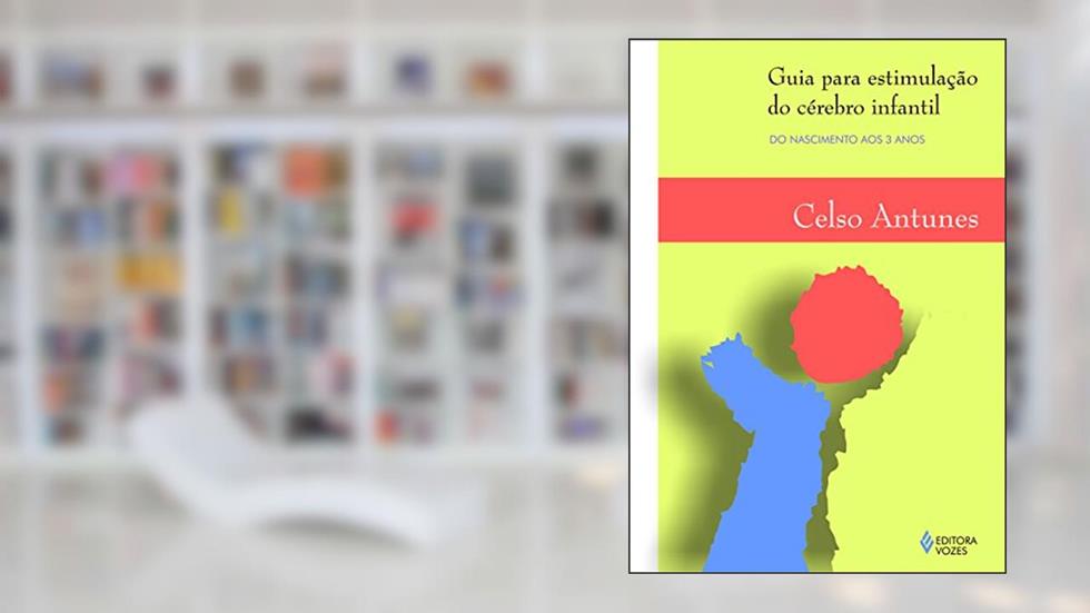 Guia para estimulação do cérebro infantil: Do nascimento aos 3 anos, do autor Celso Antunes