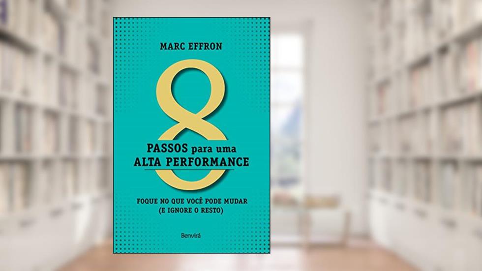 8 passos para uma alta perfomance: Foque no que você pode mudar (e ignore o resto), do autor Marc Effron