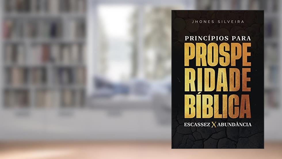 Princípios para prosperidade Bíblica: Escassez x abundância, do autor Jhones Silveira