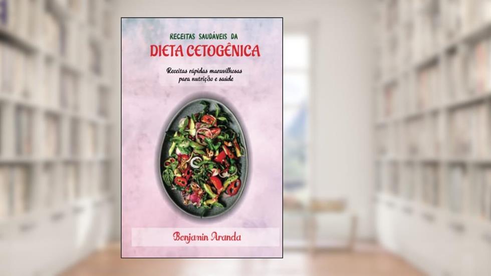 RECEITAS SAUDÁVEIS DA DIETA CETOGÊNICA: Receitas rápidas maravilhosas para nutrição e saúde (Portuguese Edition), do autor Benjamin Aranda