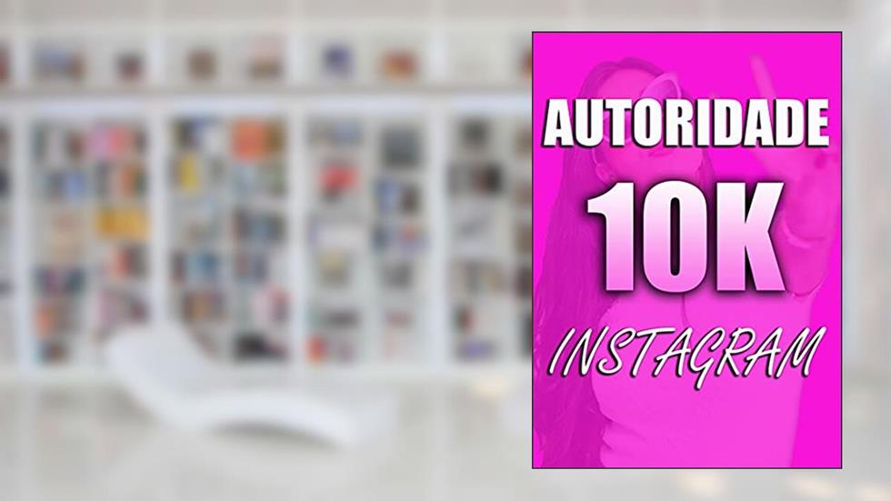 AUTORIDADE 10K: APRENDA COMO TER SEGUIDORES COM INTERESSES SIMILARES AO SEU CONTEÚDO., do autor Caique Campos; Isabella Alves