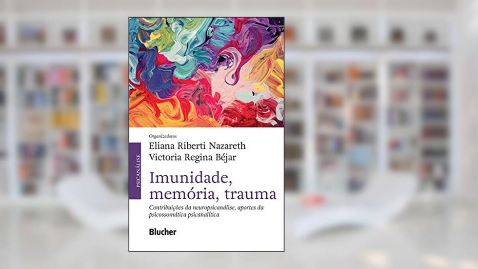 Imunidade, memória, trauma: contribuições da neuropsicanálise, aportes da psicossomática, do autor Eliana Riberti Nazareth; Victoria Regina Béjar