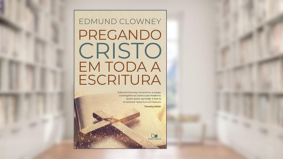 Pregando Cristo em Toda a Escritura, do autor Edmund P. Clowney