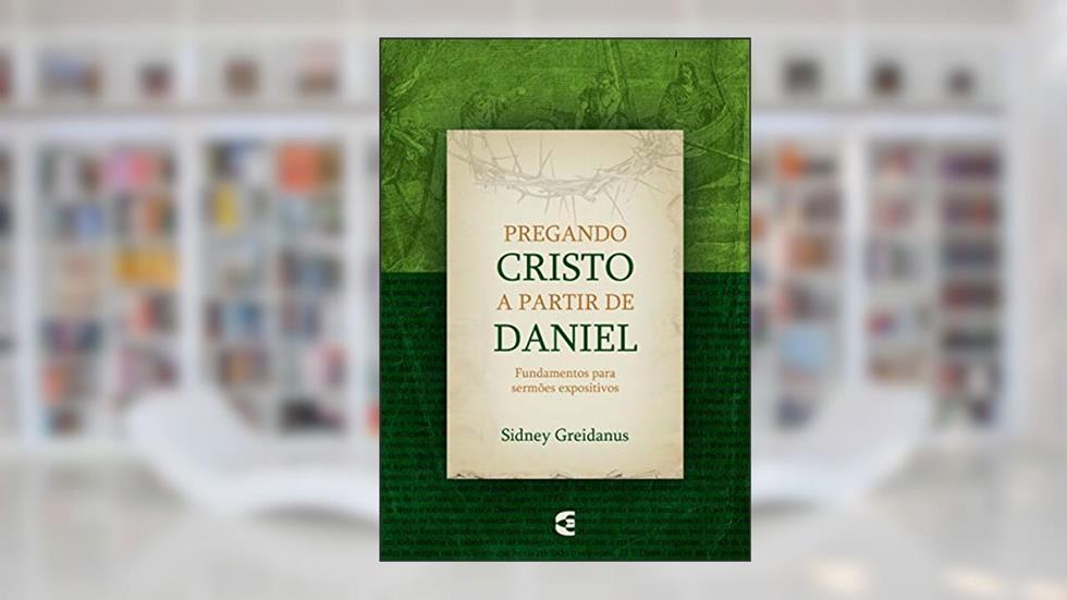 Pregando Cristo a Partir de Daniel, do autor Sidney Greidanus