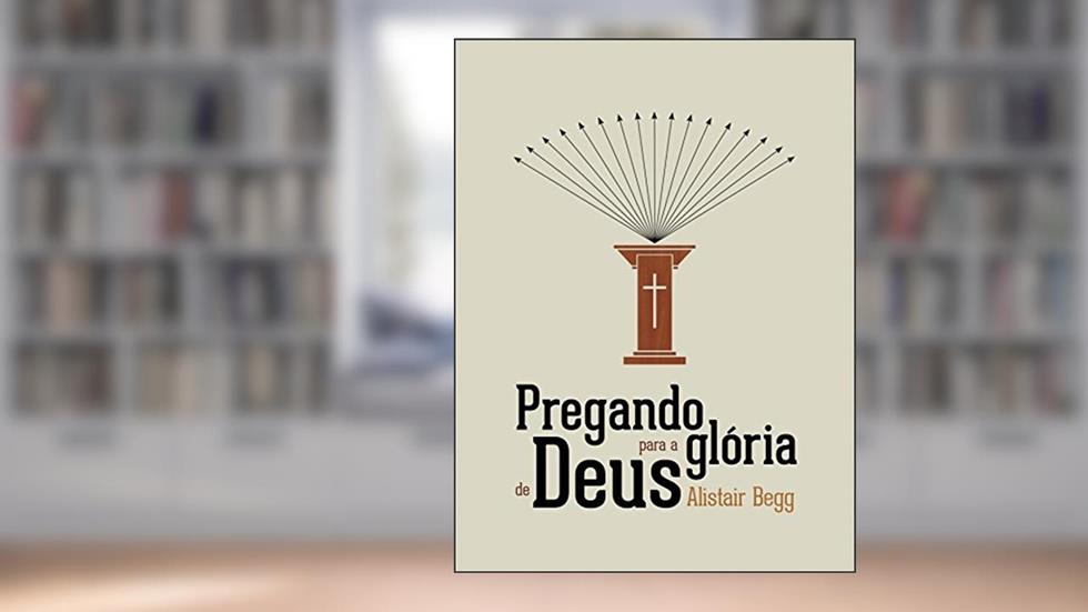 Pregando para a Glória de Deus, do autor Alistair Begg