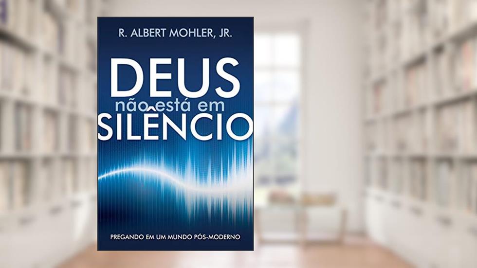 Deus não está em silêncio: Pregando em um Mundo Pós-Moderno, do autor R. Albert Mohler Jr.