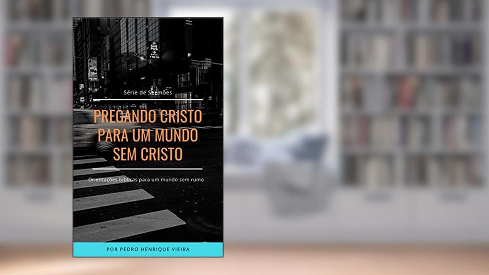 PREGANDO CRISTO PARA UM MUNDO SEM CRISTO: SÉRIE DE SERMÕES - Orientações bíblicas para um mundo sem rumo, do autor Pedro Henrique Vieira; José Paulo Vieira