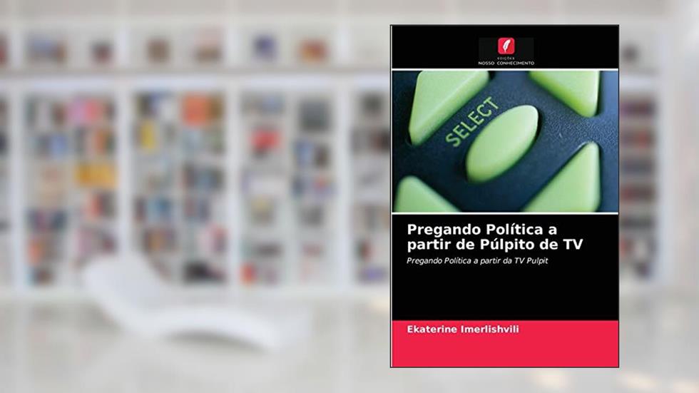 Pregando Política a partir de Púlpito de TV: Pregando Política a partir da TV Pulpit, do autor Ekaterine Imerlishvili