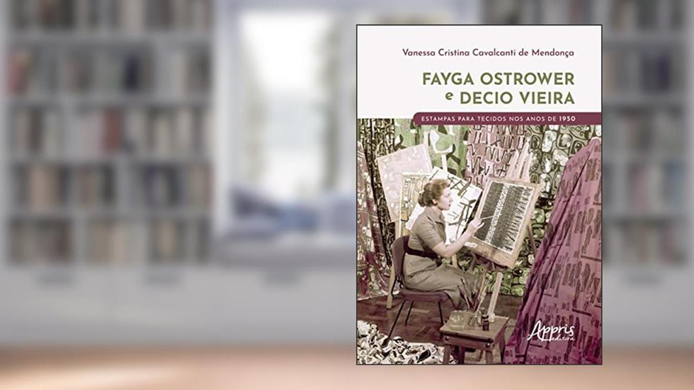 Fayga Ostrower e Decio Vieira: Estampas para Tecidos nos Anos de 1950, do autor Vanessa Cristina Cavalcanti de Mendonça