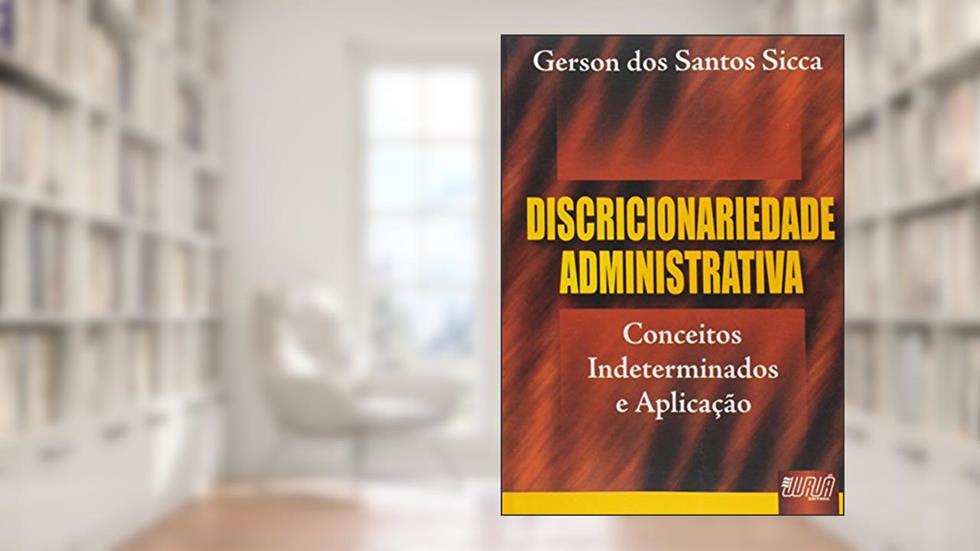 Discricionariedade Administrativa - Conceitos Indeterminados e Aplicação, do autor Gerson dos Santos Sicca