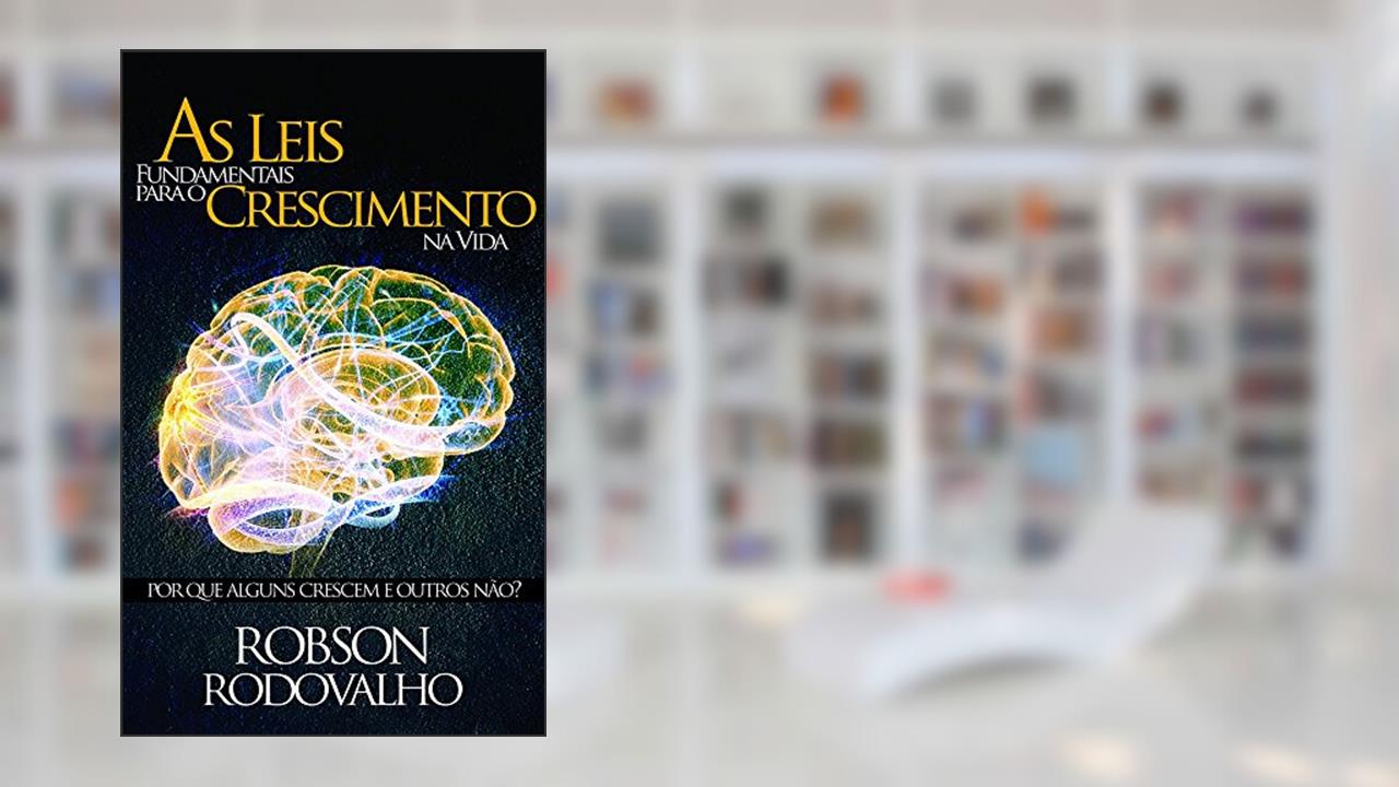 As Leis Fundamentais Para o Crescimento na Vida. Por que Alguns Crescem e Outros Não?, do autor Robson Rodovalho