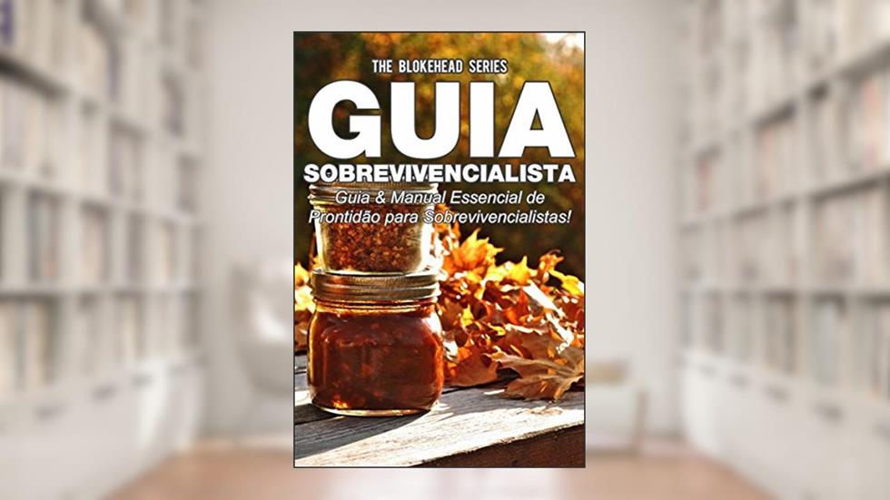 Guia Sobrevivencialista : Guia & Manual Essencial de Prontidão para Sobrevivencialistas!, do autor The Blokehead