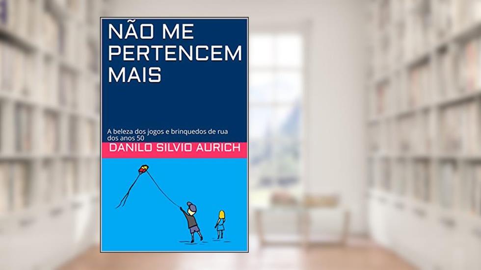 NÃO ME PERTENCEM MAIS: A beleza dos jogos e brinquedos de rua dos anos 50, do autor DANILO SILVIO AURICH
