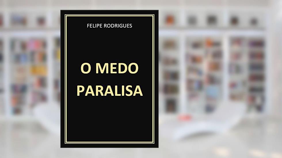 O MEDO PARALISA, do autor FELIPE RODRIGUES