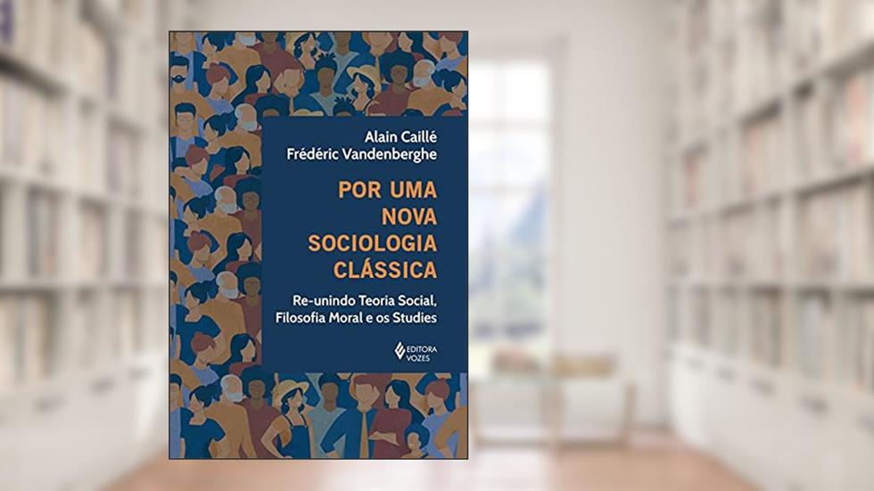 Por uma nova sociologia clássica: Re-unindo teoria social, filosofia moral e os studies, do autor Alain Caillé; Frédéric Vandenberghe