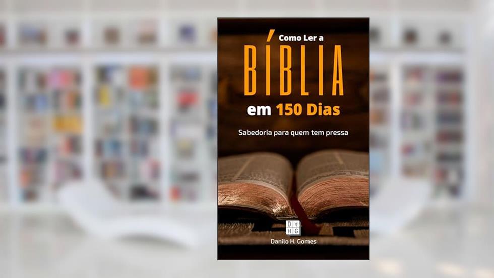Como Ler a Bíblia em 150 Dias: Sabedoria para quem tem pressa, do autor Danilo H. Gomes