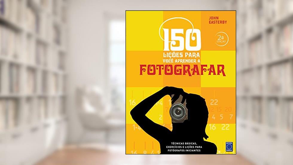 150 Lições para Você Aprender a Fotografar, do autor John Easterby
